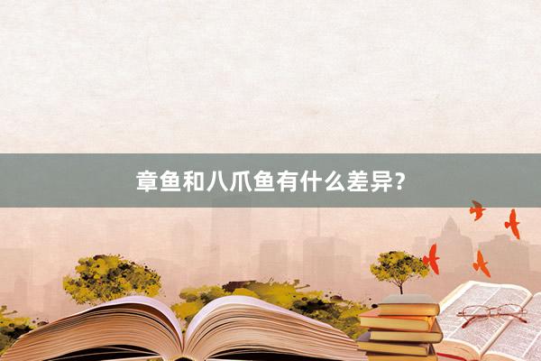 章鱼和八爪鱼有什么差异？