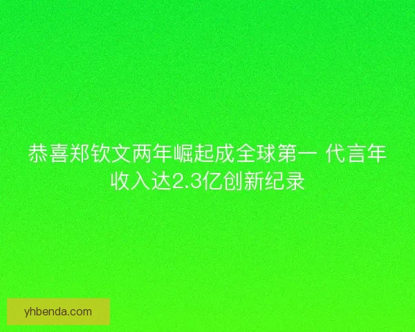 恭喜郑钦文两年崛起成全球第一 代言年收入达2.3亿创新纪录