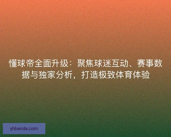 懂球帝全面升级：聚焦球迷互动、赛事数据与独家分析，打造极致体育体验