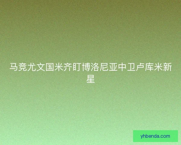 马竞尤文国米齐盯博洛尼亚中卫卢库米新星