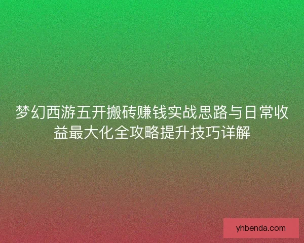 梦幻西游五开搬砖赚钱实战思路与日常收益最大化全攻略提升技巧详解