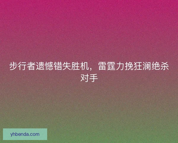 步行者遗憾错失胜机，雷霆力挽狂澜绝杀对手