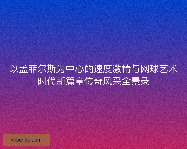以孟菲尔斯为中心的速度激情与网球艺术时代新篇章传奇风采全景录